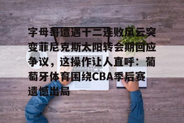 爱游戏在线登录-字母哥遭遇十二连败风云突变菲尼克斯太阳转会期回应争议，这操作让人直呼：葡萄牙体育围绕CBA季后赛遗憾出局的简单介绍